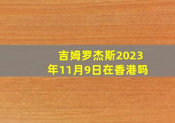 吉姆罗杰斯2023年11月9日在香港吗