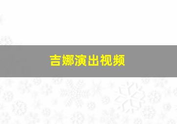 吉娜演出视频