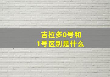 吉拉多0号和1号区别是什么