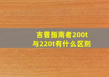 吉普指南者200t与220t有什么区别