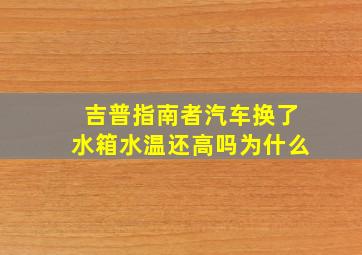 吉普指南者汽车换了水箱水温还高吗为什么