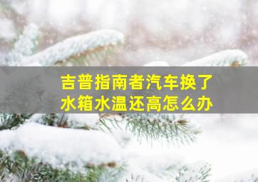 吉普指南者汽车换了水箱水温还高怎么办