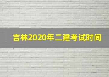 吉林2020年二建考试时间