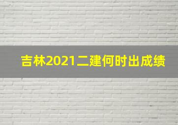 吉林2021二建何时出成绩