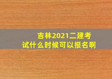 吉林2021二建考试什么时候可以报名啊