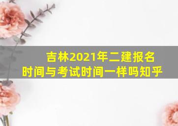 吉林2021年二建报名时间与考试时间一样吗知乎