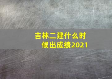 吉林二建什么时候出成绩2021