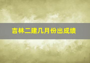 吉林二建几月份出成绩