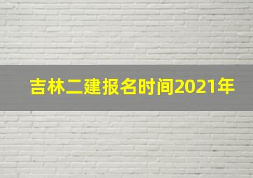 吉林二建报名时间2021年