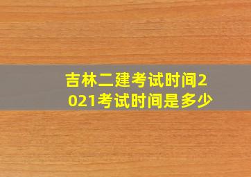 吉林二建考试时间2021考试时间是多少