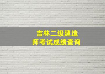 吉林二级建造师考试成绩查询