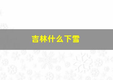 吉林什么下雪