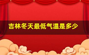 吉林冬天最低气温是多少