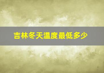 吉林冬天温度最低多少