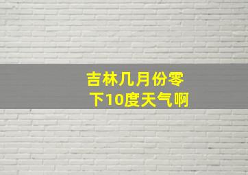 吉林几月份零下10度天气啊