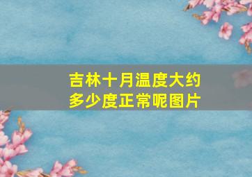 吉林十月温度大约多少度正常呢图片