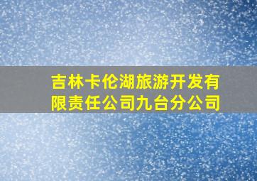 吉林卡伦湖旅游开发有限责任公司九台分公司