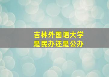 吉林外国语大学是民办还是公办