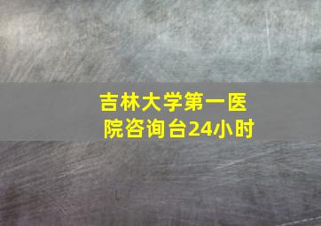 吉林大学第一医院咨询台24小时