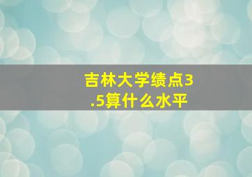 吉林大学绩点3.5算什么水平