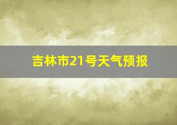 吉林市21号天气预报