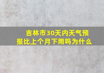 吉林市30天内天气预报比上个月下雨吗为什么