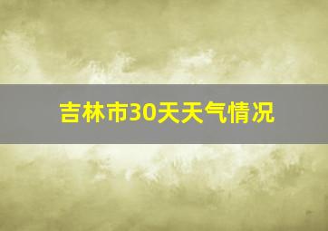 吉林市30天天气情况