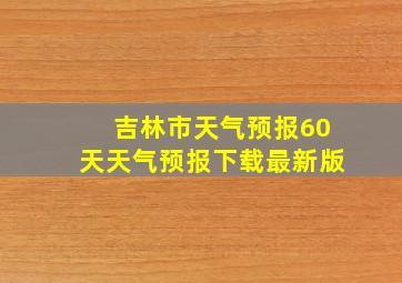 吉林市天气预报60天天气预报下载最新版