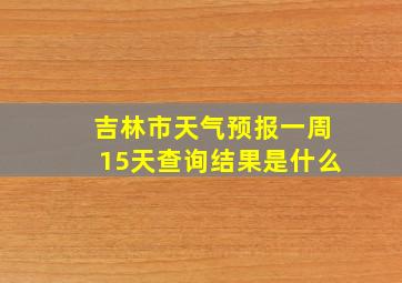 吉林市天气预报一周15天查询结果是什么