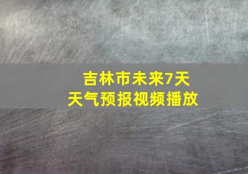 吉林市未来7天天气预报视频播放