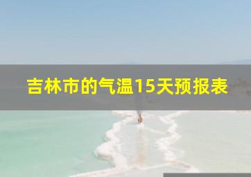 吉林市的气温15天预报表