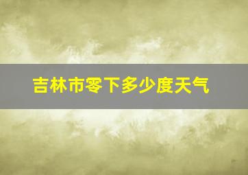 吉林市零下多少度天气