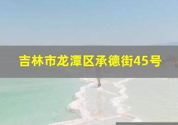 吉林市龙潭区承德街45号