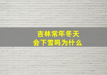 吉林常年冬天会下雪吗为什么