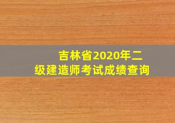 吉林省2020年二级建造师考试成绩查询