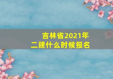 吉林省2021年二建什么时候报名