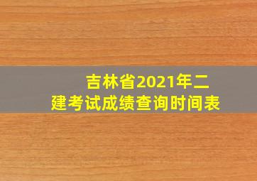 吉林省2021年二建考试成绩查询时间表