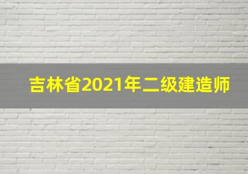 吉林省2021年二级建造师