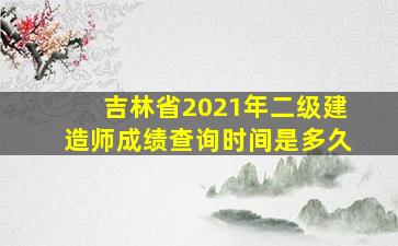 吉林省2021年二级建造师成绩查询时间是多久