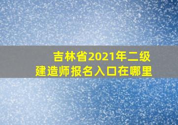 吉林省2021年二级建造师报名入口在哪里