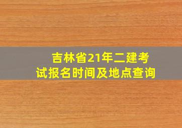 吉林省21年二建考试报名时间及地点查询