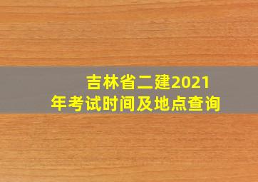 吉林省二建2021年考试时间及地点查询