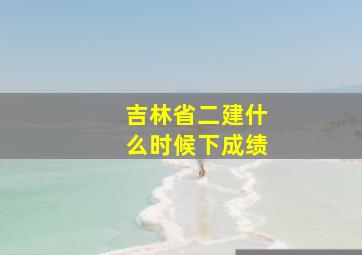 吉林省二建什么时候下成绩