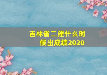 吉林省二建什么时候出成绩2020