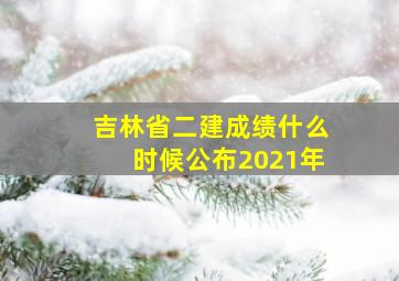 吉林省二建成绩什么时候公布2021年