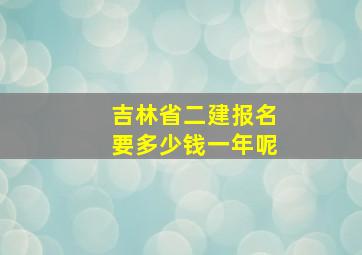 吉林省二建报名要多少钱一年呢