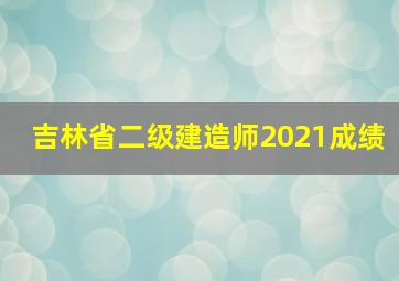 吉林省二级建造师2021成绩