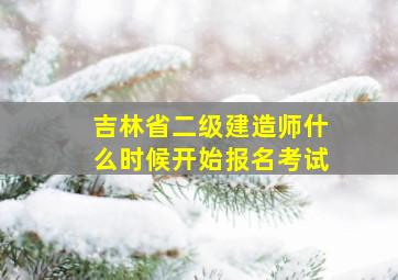 吉林省二级建造师什么时候开始报名考试