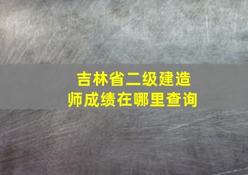 吉林省二级建造师成绩在哪里查询