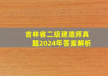 吉林省二级建造师真题2024年答案解析